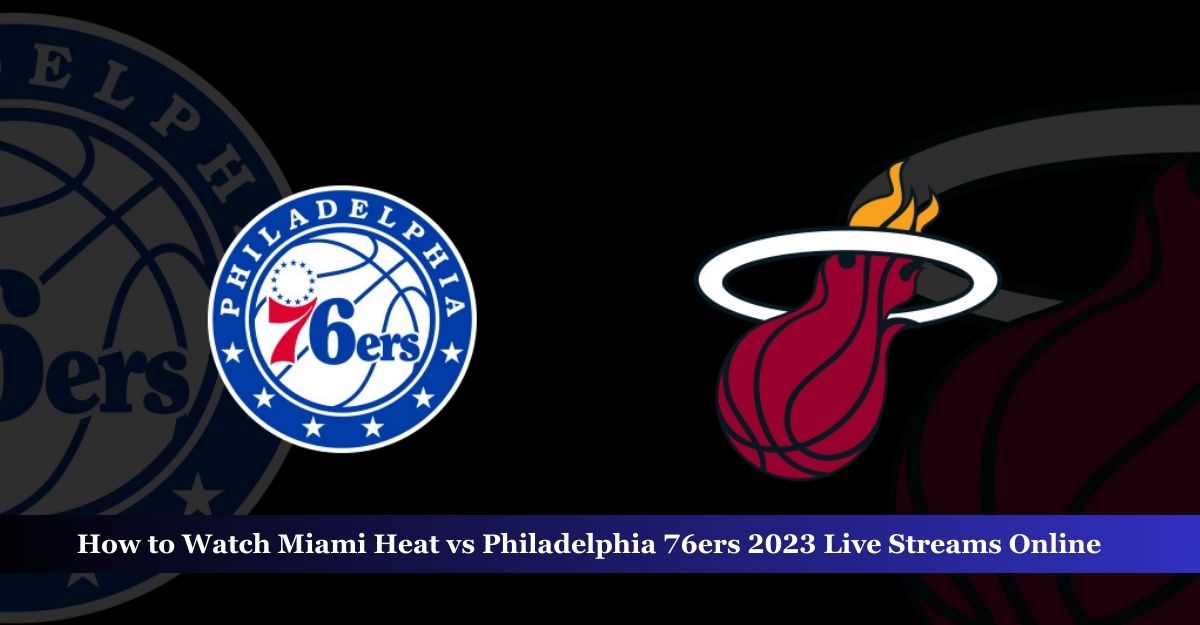 Miami Heat vs Philadelphia 76ers Live Streams